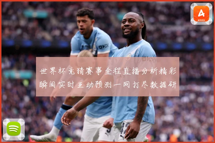 世界杯竞猜赛事全程直播分析精彩瞬间实时互动预测一网打尽数据研判：最新赛事动态与深度分析