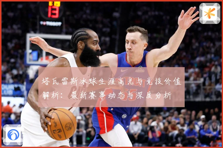 塔瓦雷斯冰球生涯高光与竞技价值解析：最新赛事动态与深度分析
