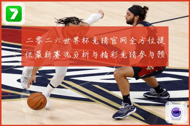 二零二六世界杯竞猜官网全方位提供最新赛况分析与精彩竞猜参与预数据研判：最新赛事动态与深度分析