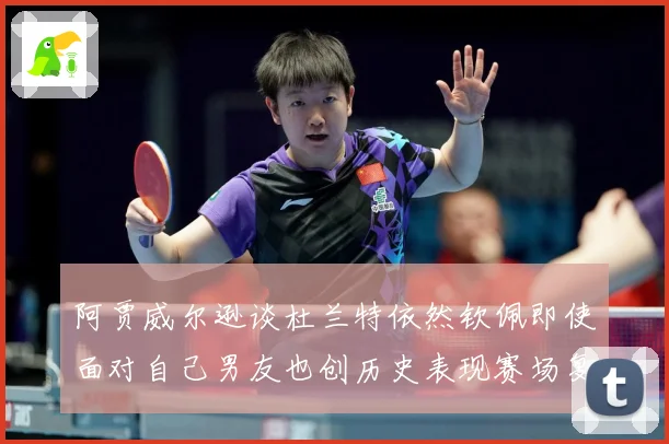 阿贾威尔逊谈杜兰特依然钦佩即使面对自己男友也创历史表现赛场复盘：最新赛事动态与深度分析