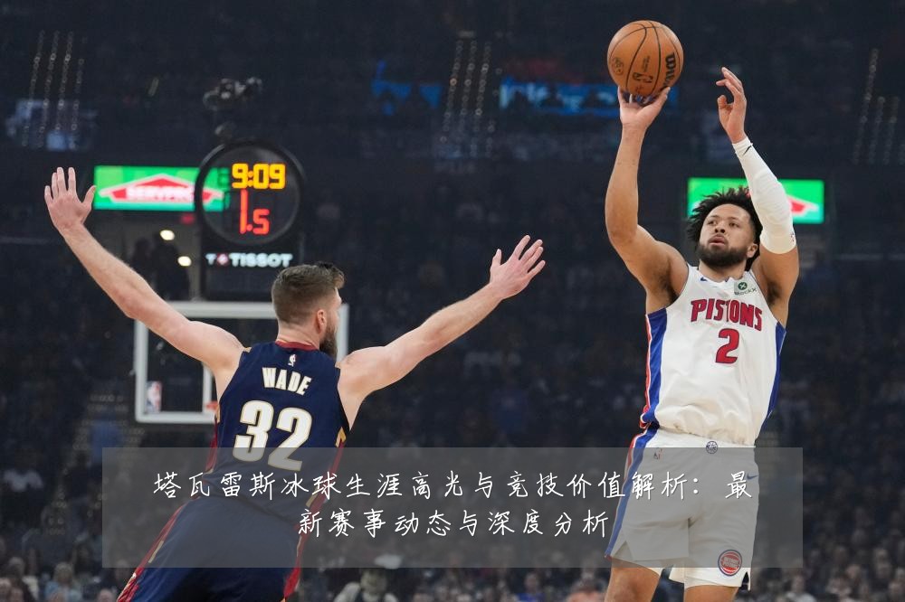 塔瓦雷斯冰球生涯高光与竞技价值解析:最新赛事动态与深度分析
