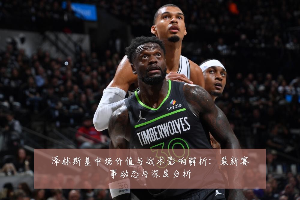 泽林斯基中场价值与战术影响解析：最新赛事动态与深度分析