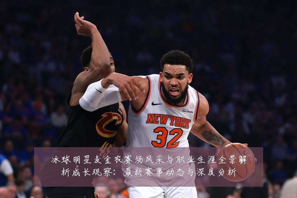 冰球明星麦金农赛场风采与职业生涯全景解析成长观察：最新赛事动态与深度分析