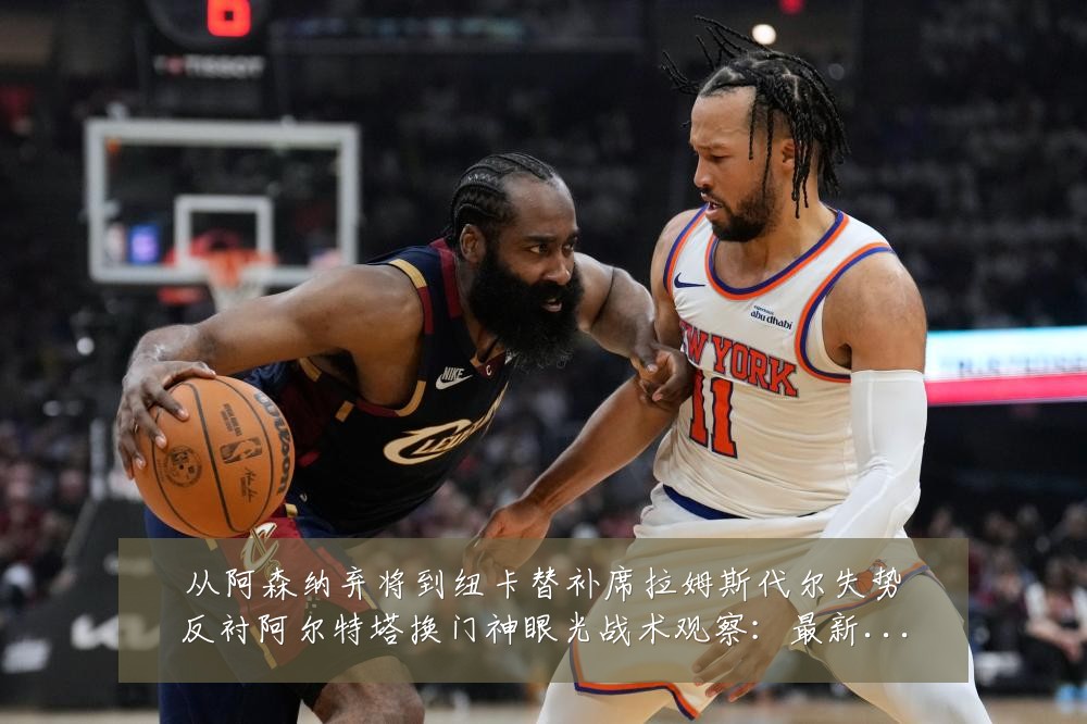 从阿森纳弃将到纽卡替补席拉姆斯代尔失势反衬阿尔特塔换门神眼光战术观察：最新赛事动态与深度分析