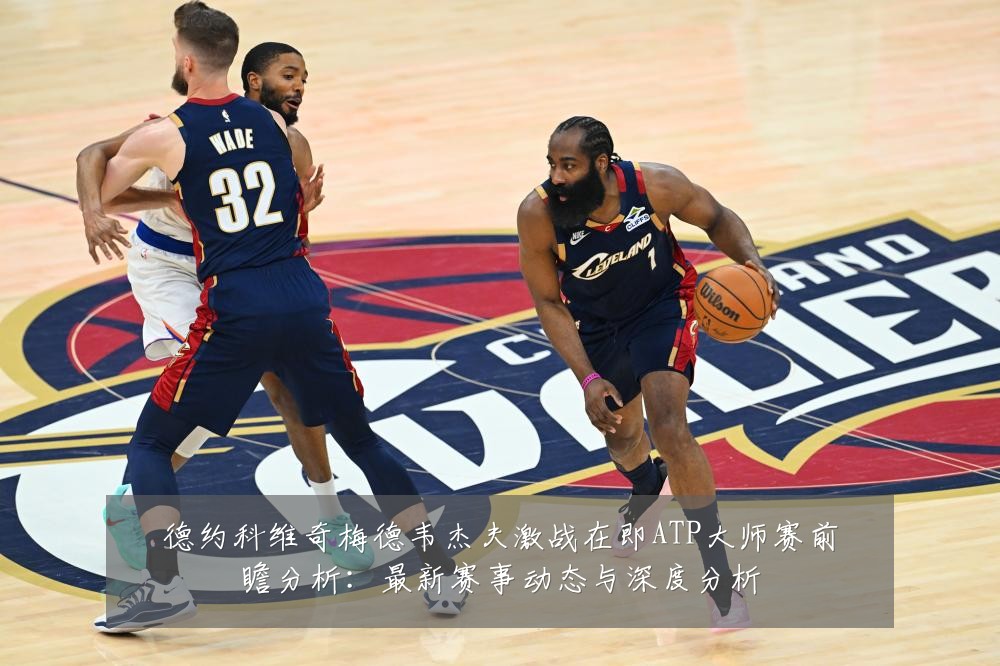 德约科维奇梅德韦杰夫激战在即ATP大师赛前瞻分析：最新赛事动态与深度分析